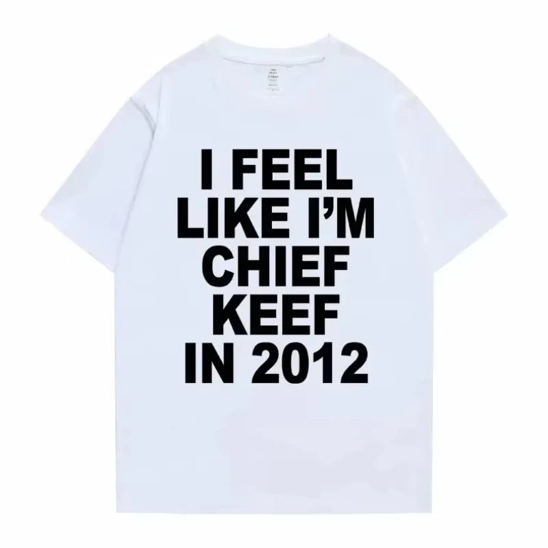 Men Clothing Unisex Women Men I Feel Like I'm Chief Keef in 2012 Graphic Print Tshirt Summer Men Fashion Trend Hip Hop T Shirts