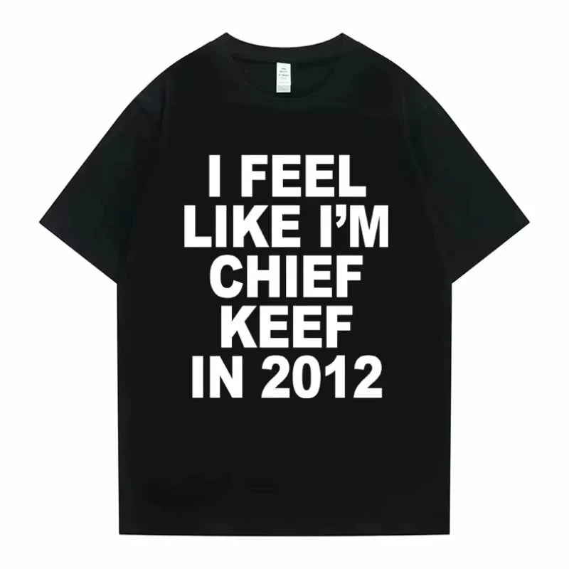 Men Clothing Unisex Women Men I Feel Like I'm Chief Keef in 2012 Graphic Print Tshirt Summer Men Fashion Trend Hip Hop T Shirts